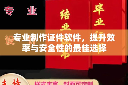 霍山专业制作证件软件，提升效率与安全性的最佳选择